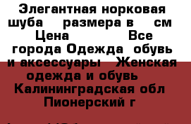 Элегантная норковая шуба 52 размера в 90 см › Цена ­ 38 000 - Все города Одежда, обувь и аксессуары » Женская одежда и обувь   . Калининградская обл.,Пионерский г.